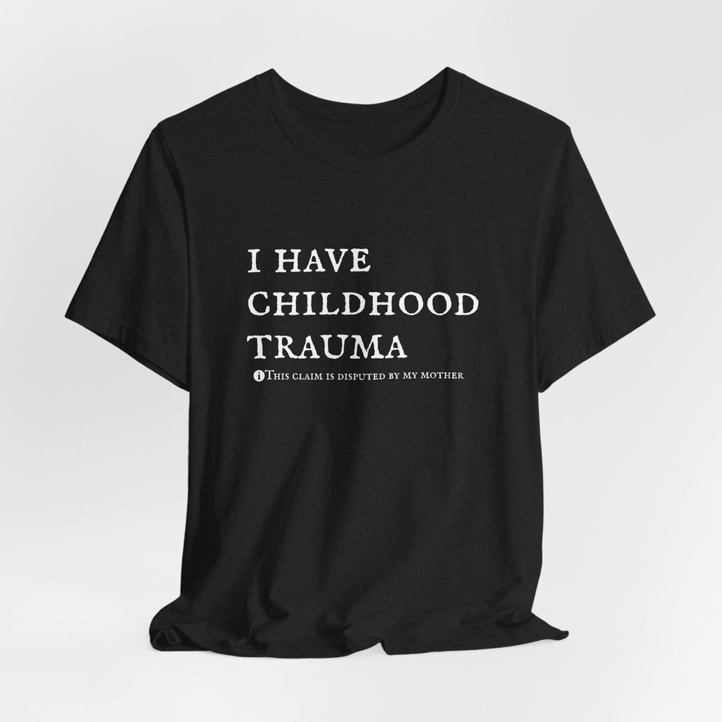 Funny 'I Have Childhood Trauma (This Claim Is Disputed By My Mother)' T-Shirt