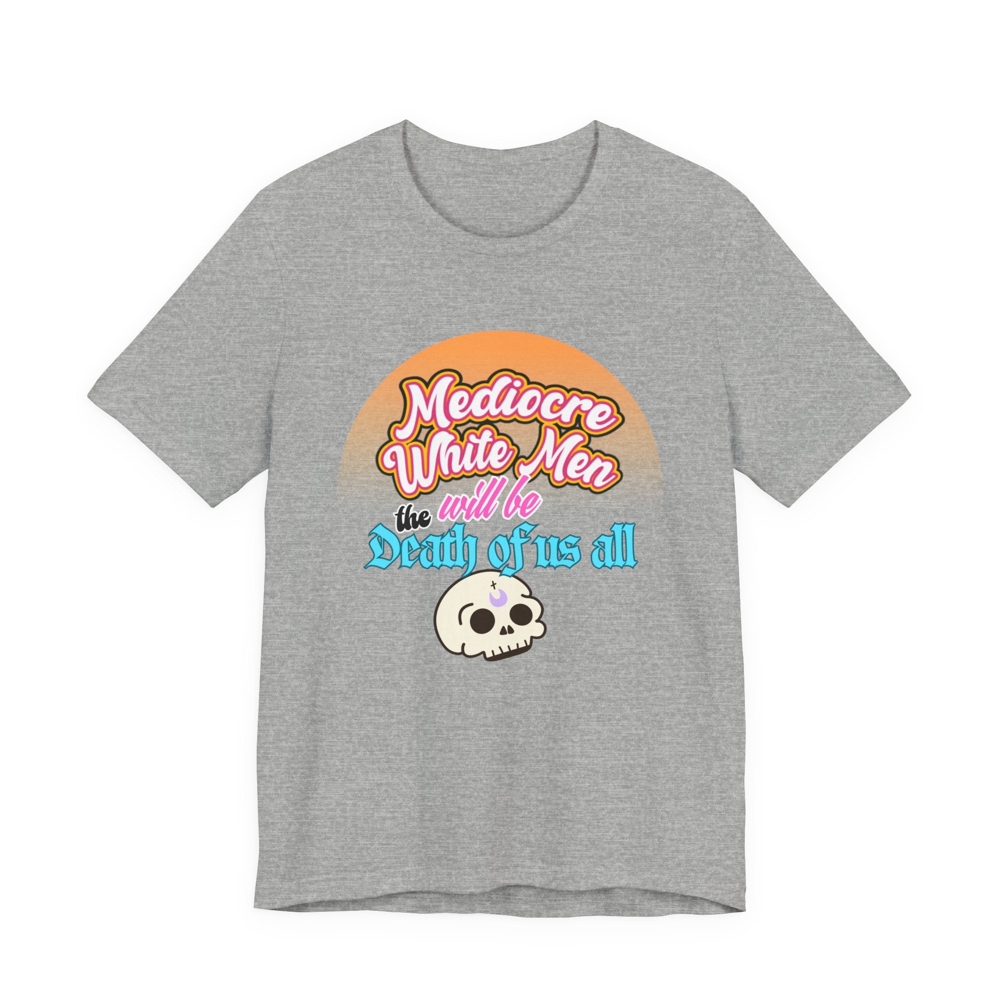 Mediocre White Men will Be The Death of Us All Bella + Canvas T-shirt