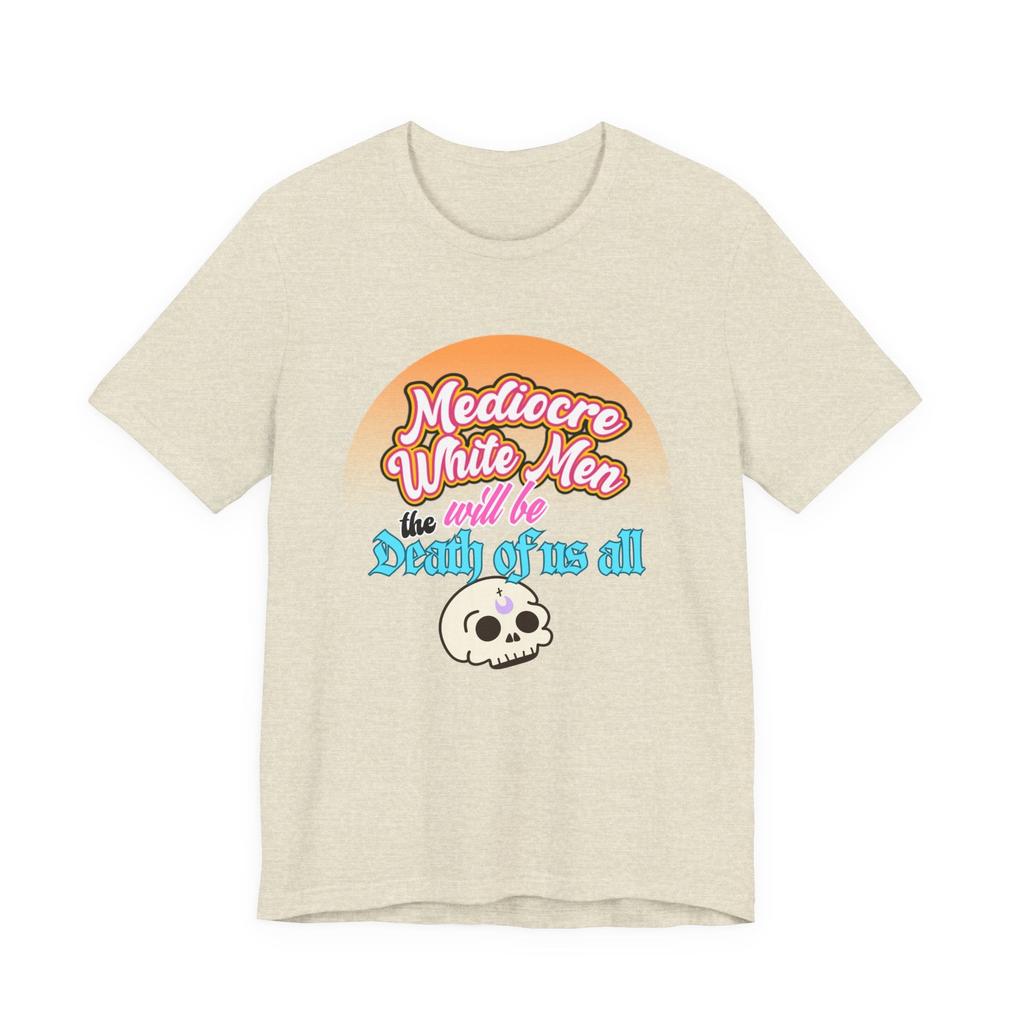 Mediocre White Men will Be The Death of Us All Bella + Canvas T-shirt