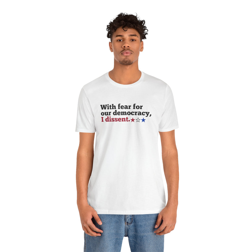 "With fear for our democracy, I dissent." Bella + Canvas T-Shirt
