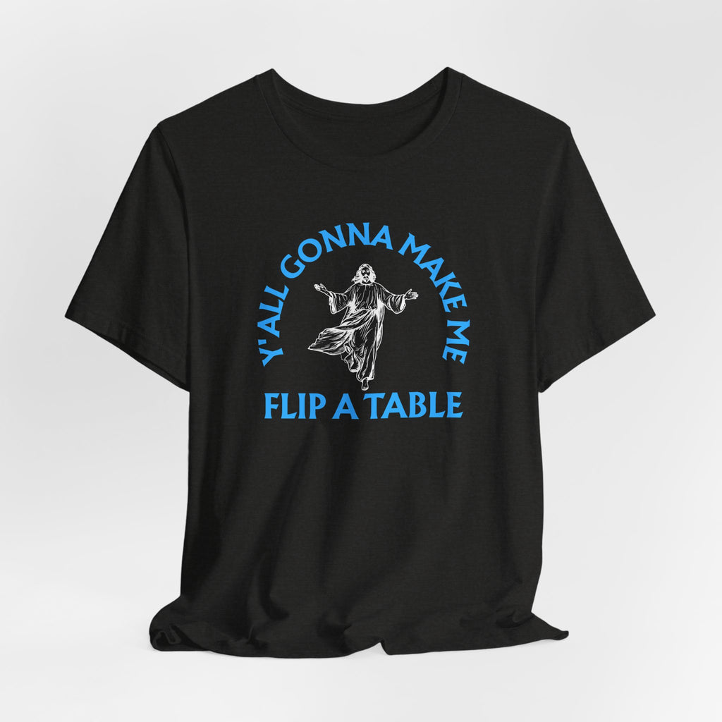 Jesus Y'all Gonna Make Me Flip A Table - Funny Jesus T-Shirt