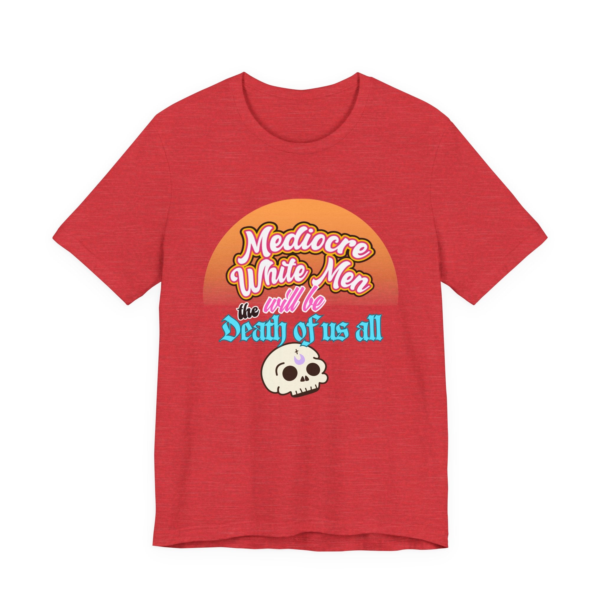 Mediocre White Men will Be The Death of Us All Bella + Canvas T-shirt