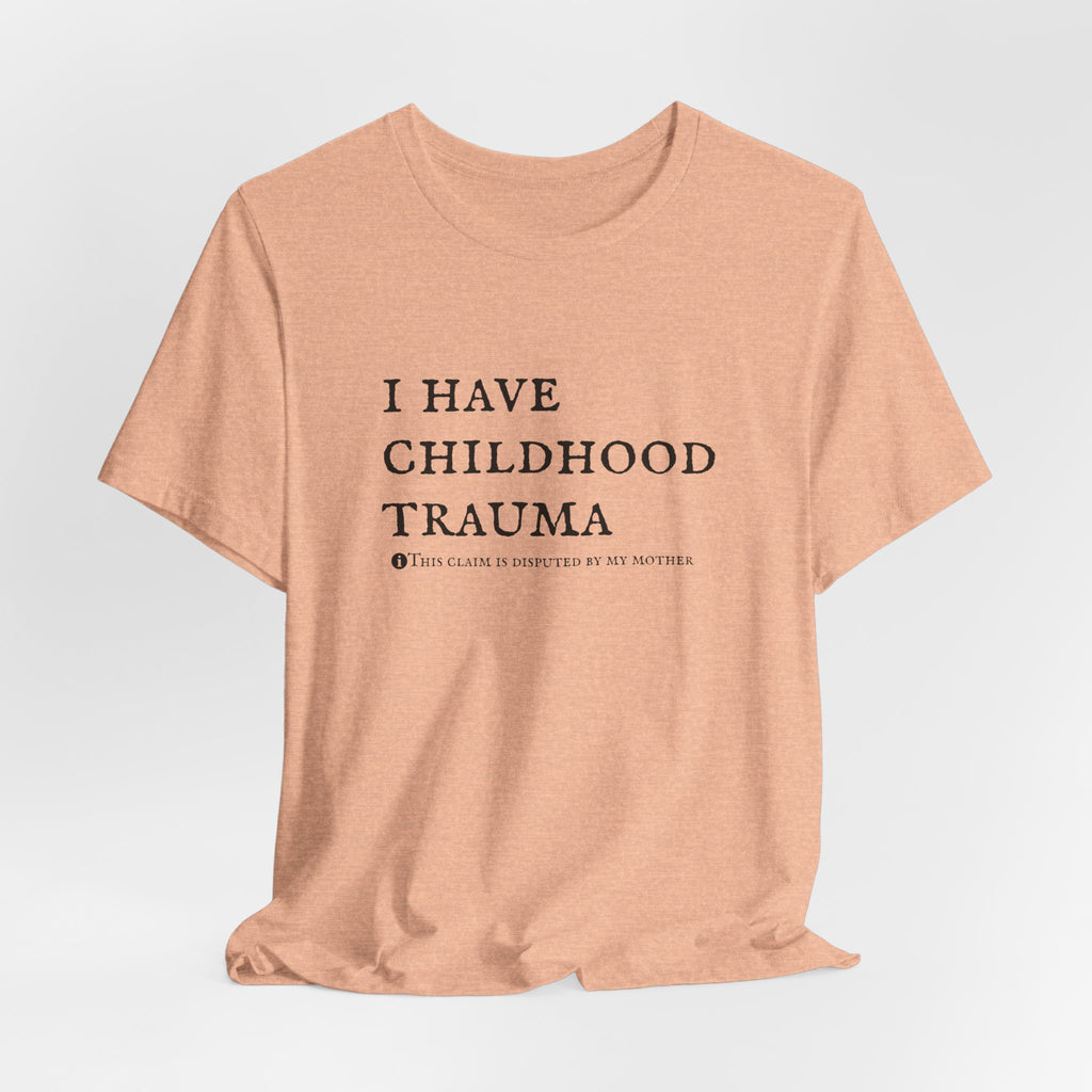 Funny 'I Have Childhood Trauma (This Claim Is Disputed By My Mother)' T-Shirt