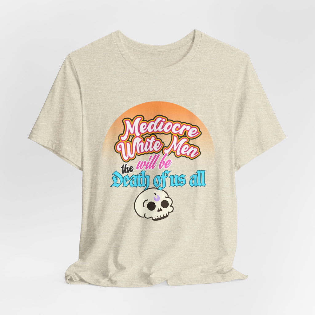 Mediocre White Men will Be The Death of Us All Bella + Canvas T-shirt