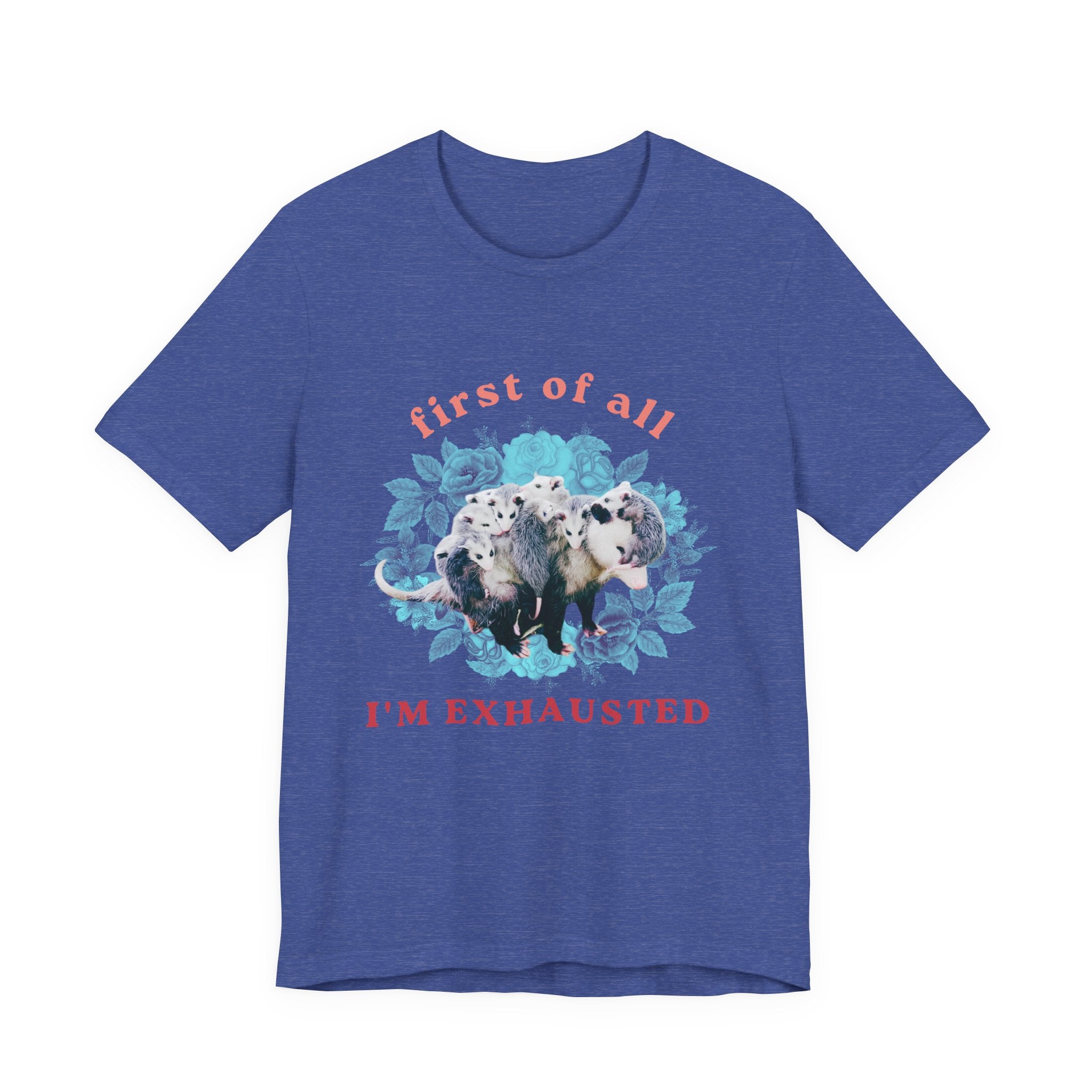First of All I'm Exhausted Floral Possum Bella + Canvas T-Shirt
