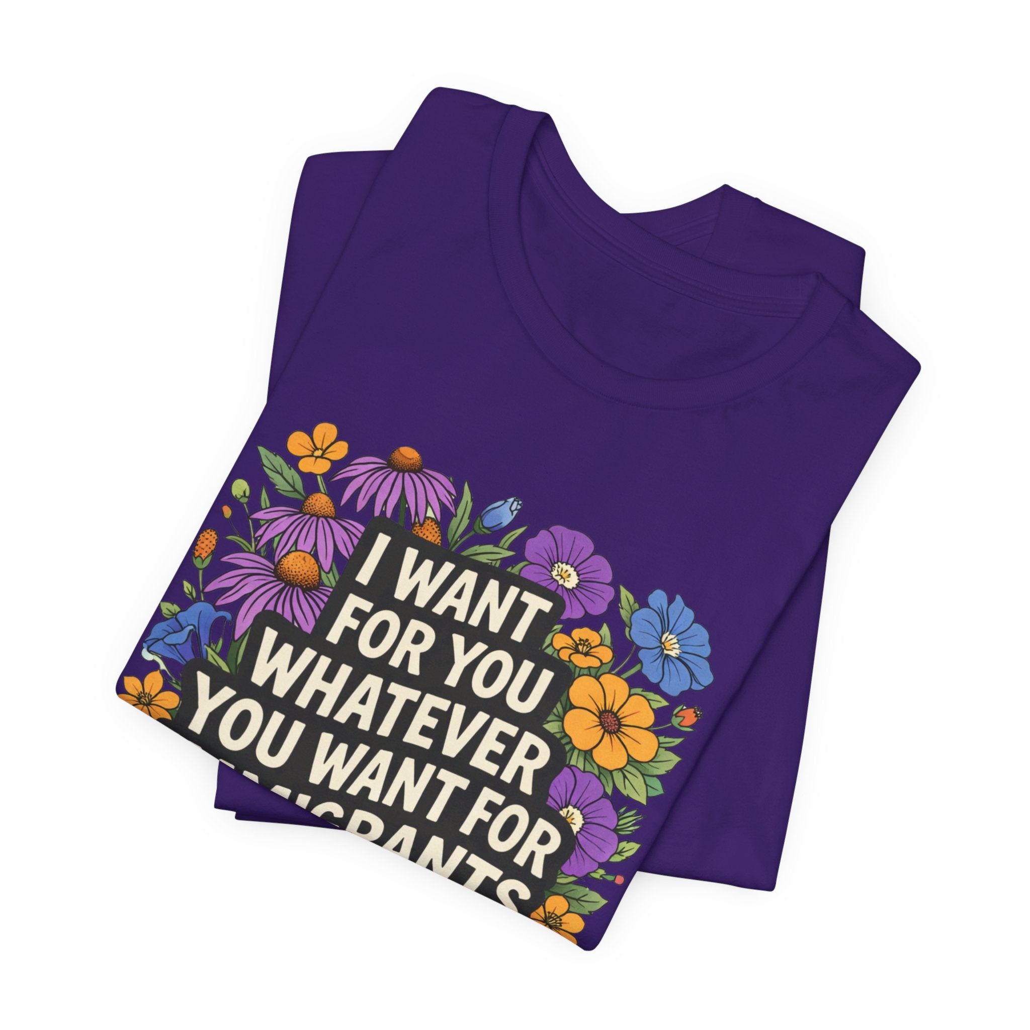 "I Want For You Whatever You Want For Immigrants" Floral Bella + Canvas T-Shirt