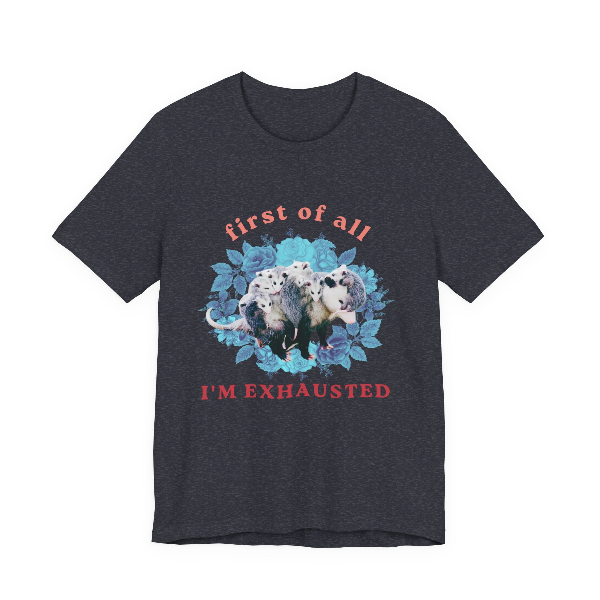 First of All I'm Exhausted Floral Possum Bella + Canvas T-Shirt