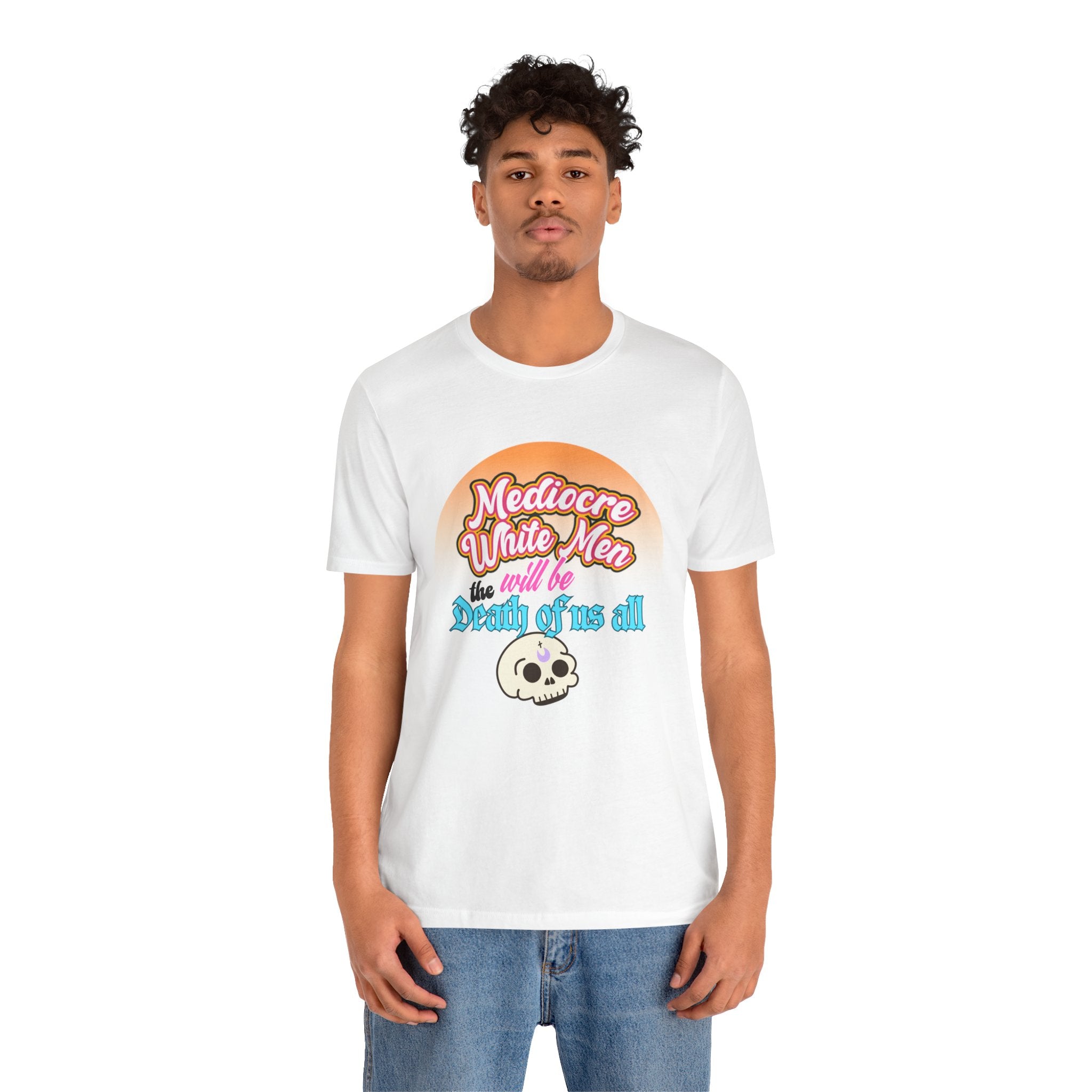 Mediocre White Men will Be The Death of Us All Bella + Canvas T-shirt