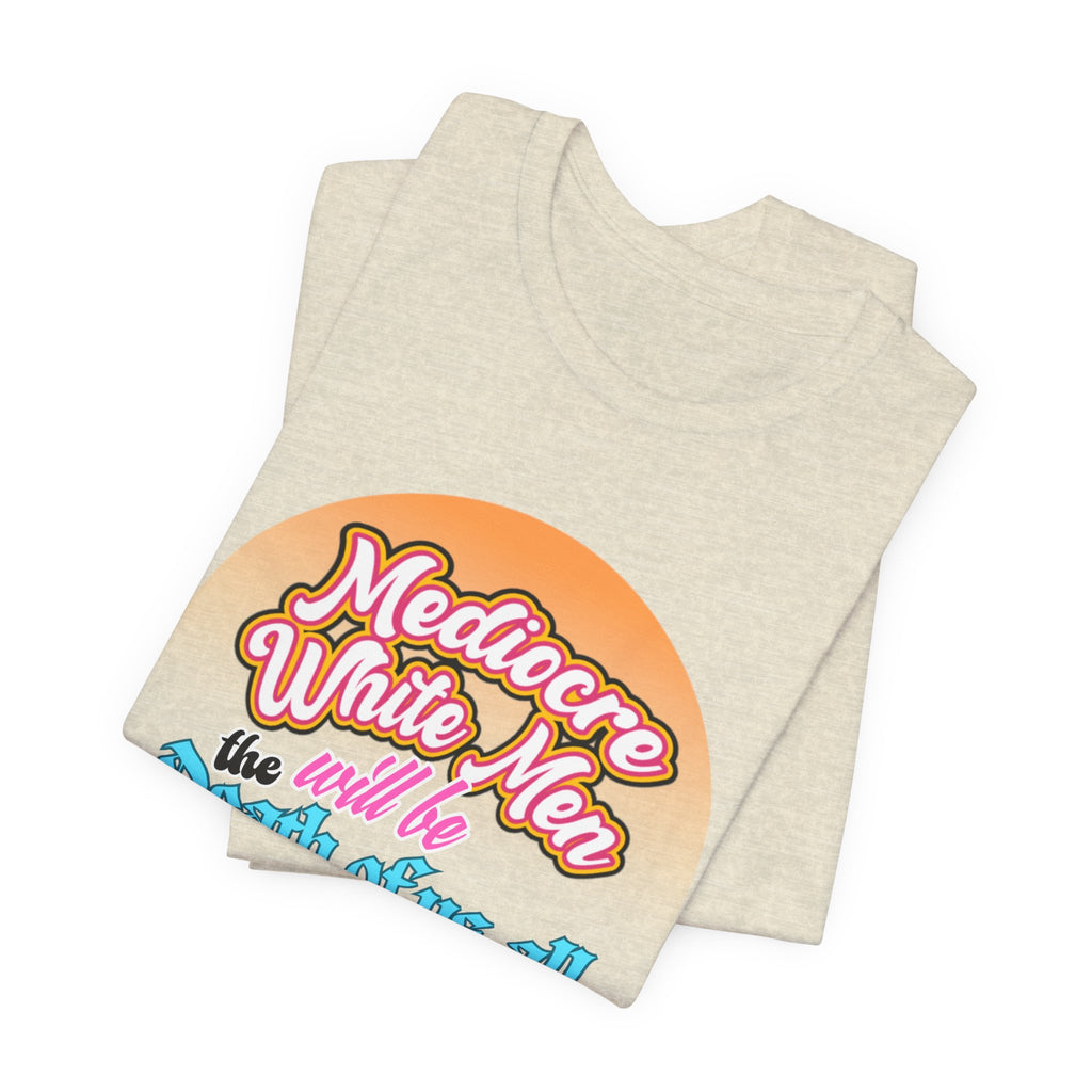 Mediocre White Men will Be The Death of Us All Bella + Canvas T-shirt