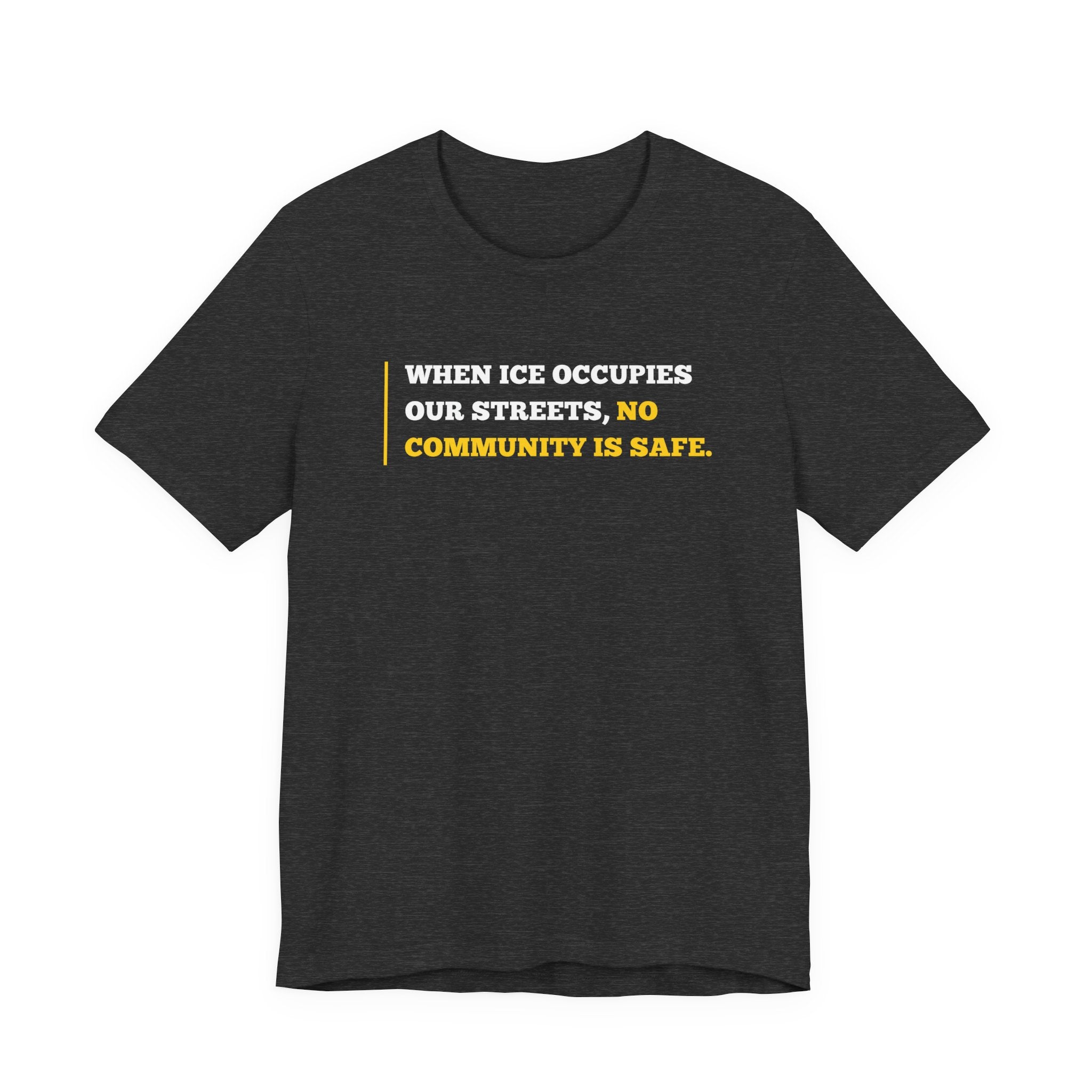 "When ICE Occupies Our Streets, No Community Is Safe." Bella + Canvas T-Shirt