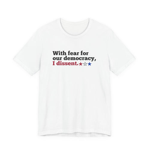 "With fear for our democracy, I dissent." Bella + Canvas T-Shirt
