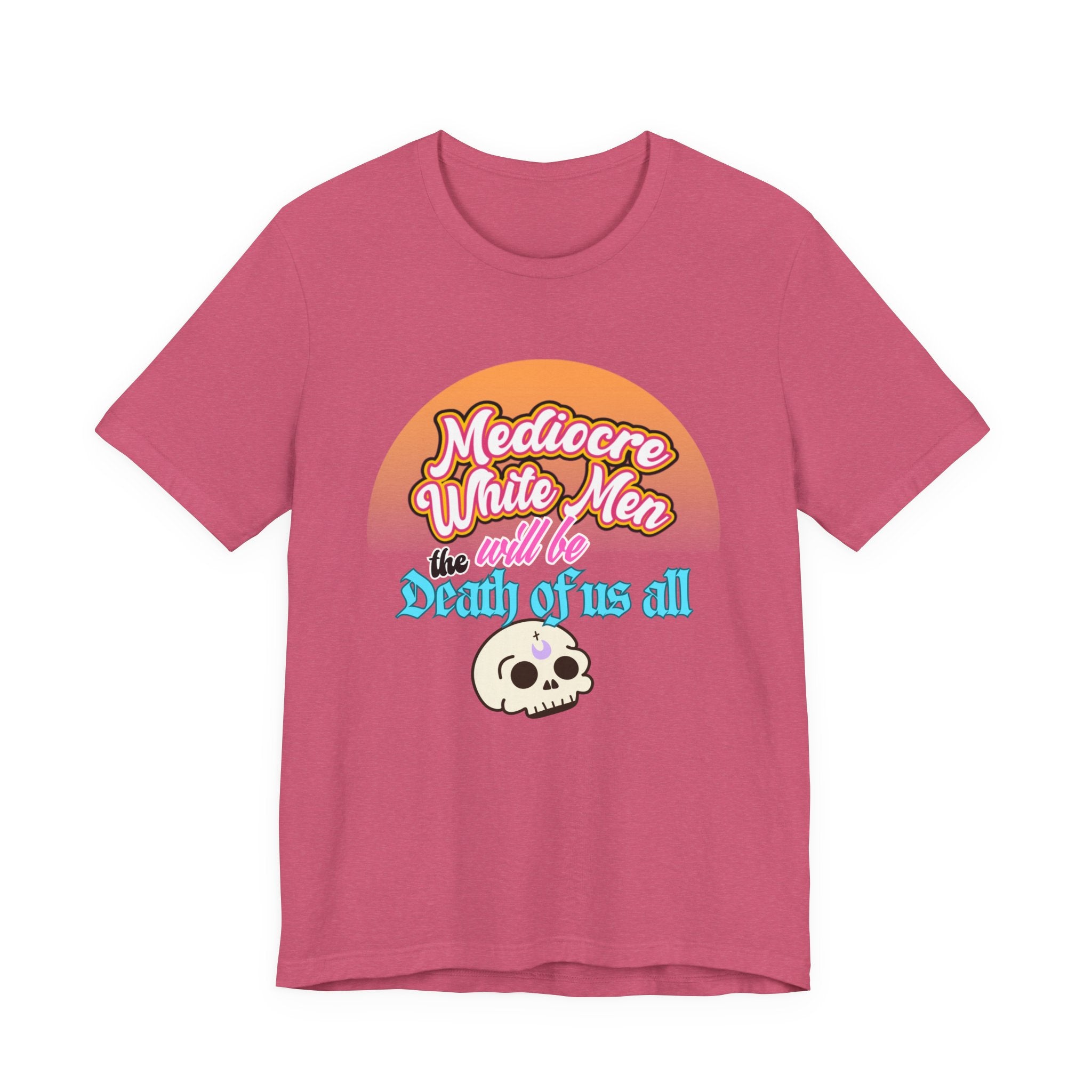 Mediocre White Men will Be The Death of Us All Bella + Canvas T-shirt