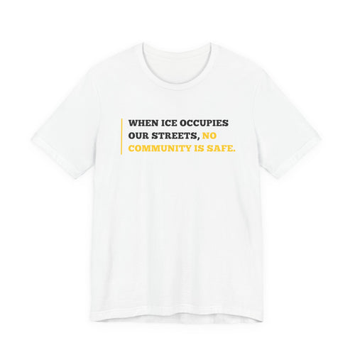"When ICE Occupies Our Streets, No Community Is Safe." Bella + Canvas T-Shirt