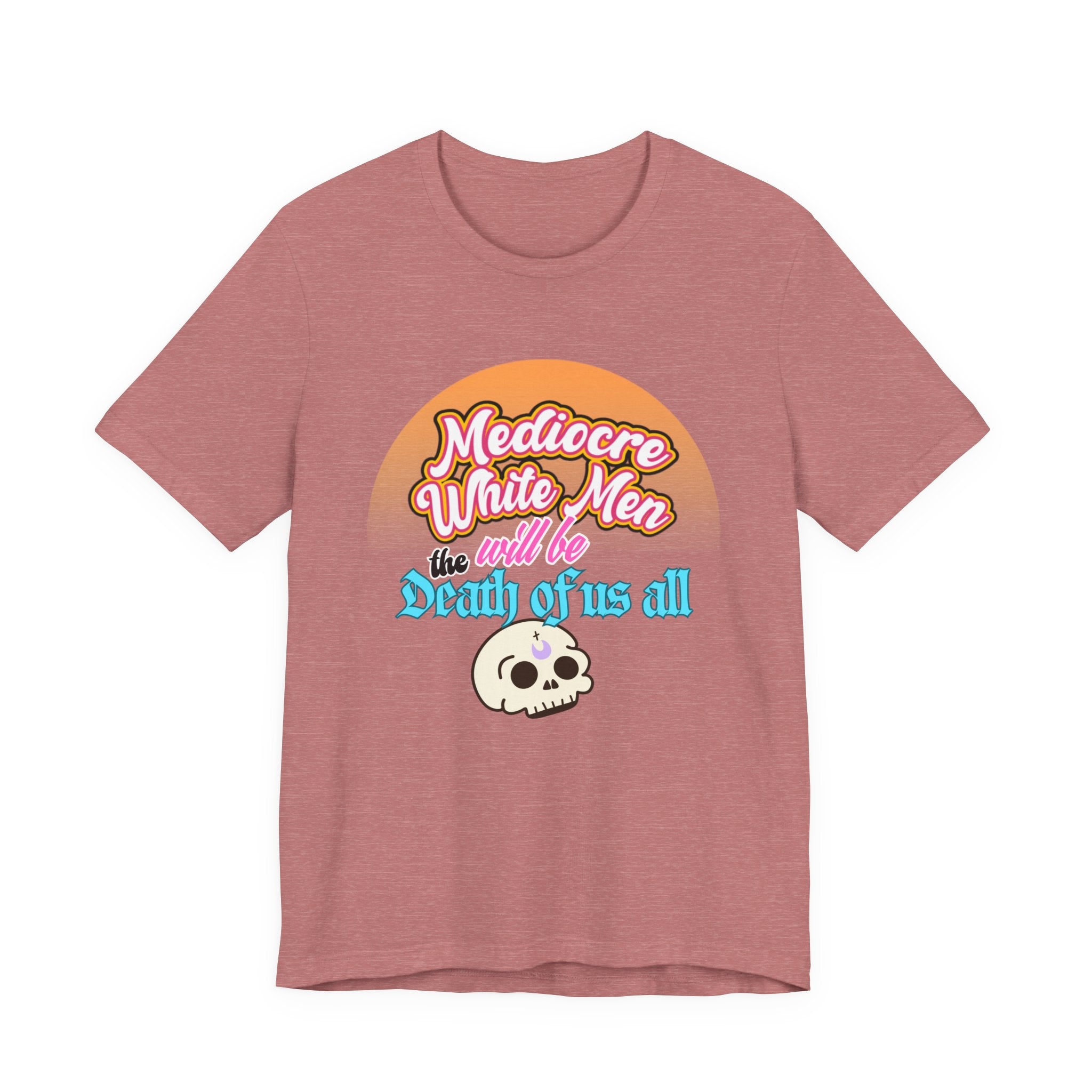 Mediocre White Men will Be The Death of Us All Bella + Canvas T-shirt