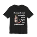 therapy is not enough. i need to fight the government Bella + Canvas T-shirt