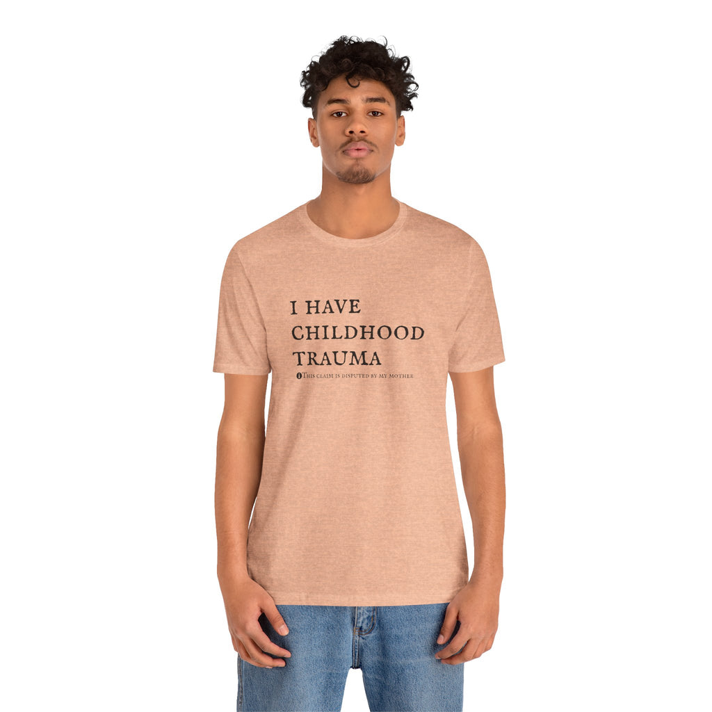 Funny 'I Have Childhood Trauma (This Claim Is Disputed By My Mother)' T-Shirt
