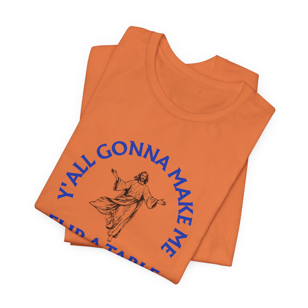 Jesus Y'all Gonna Make Me Flip A Table - Funny Jesus T-Shirt