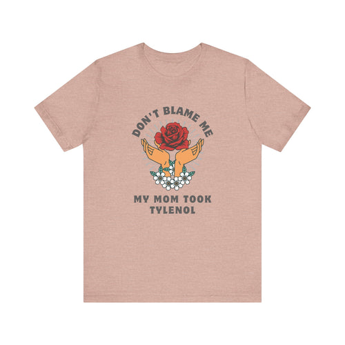 Don't Blame Me, My Mom Took Tylenol - Sarcastic Shirt