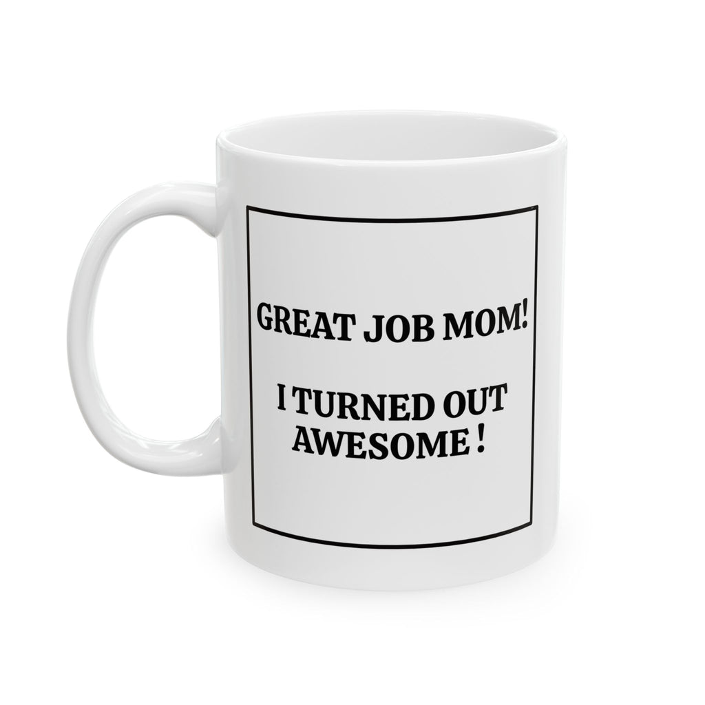 Great Job Mom! I Turned Out Awesome! Funny Mother's Day Coffee Cup (11oz, 15oz)