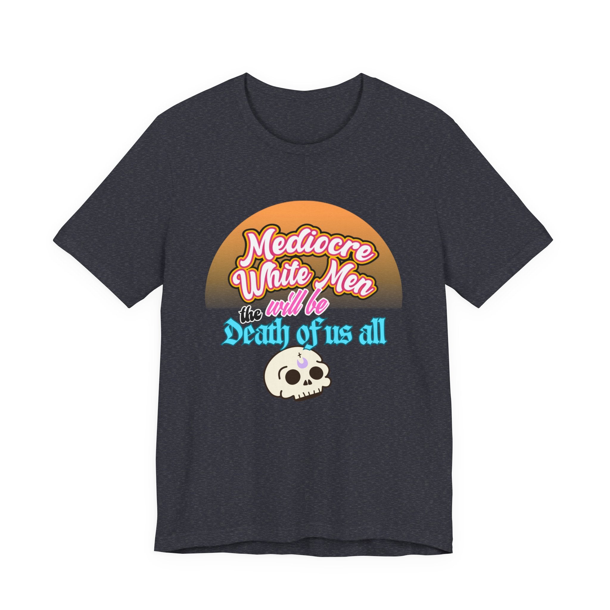 Mediocre White Men will Be The Death of Us All Bella + Canvas T-shirt