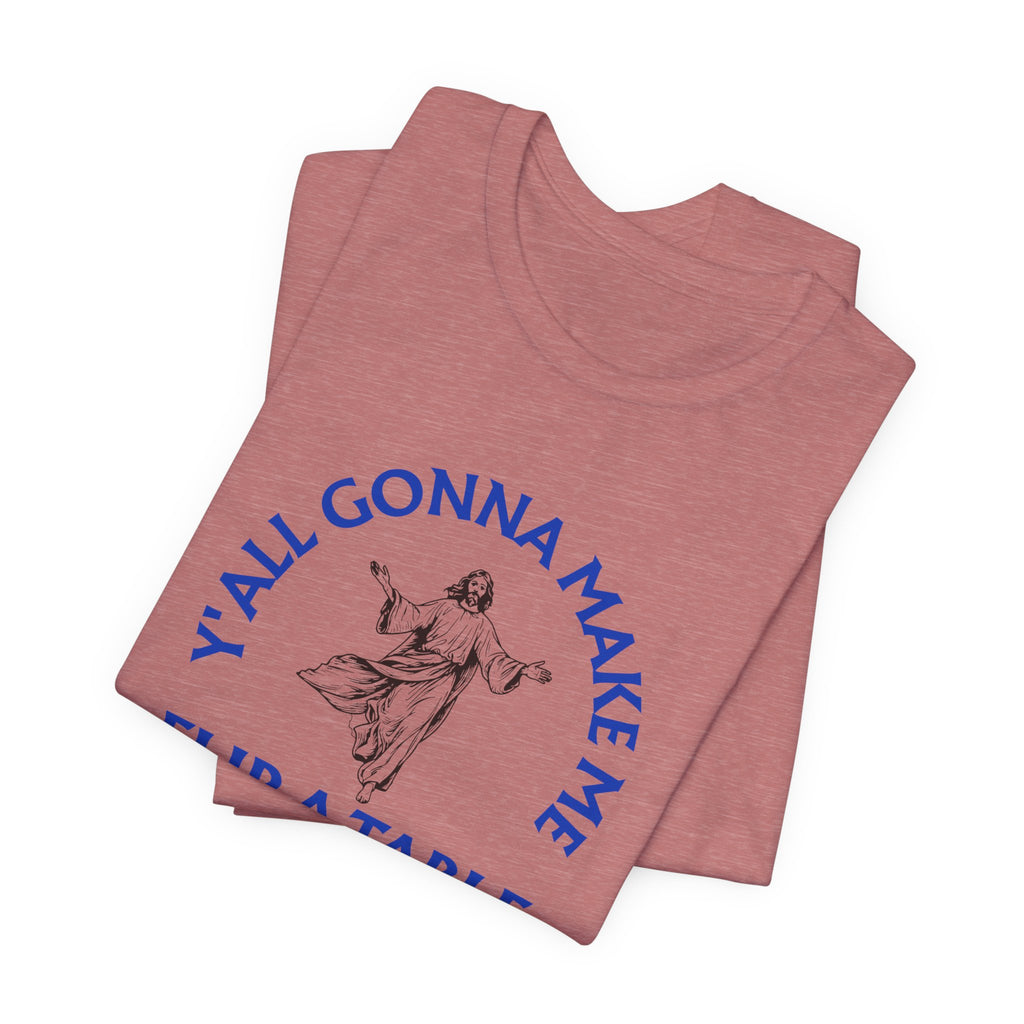 Jesus Y'all Gonna Make Me Flip A Table - Funny Jesus T-Shirt