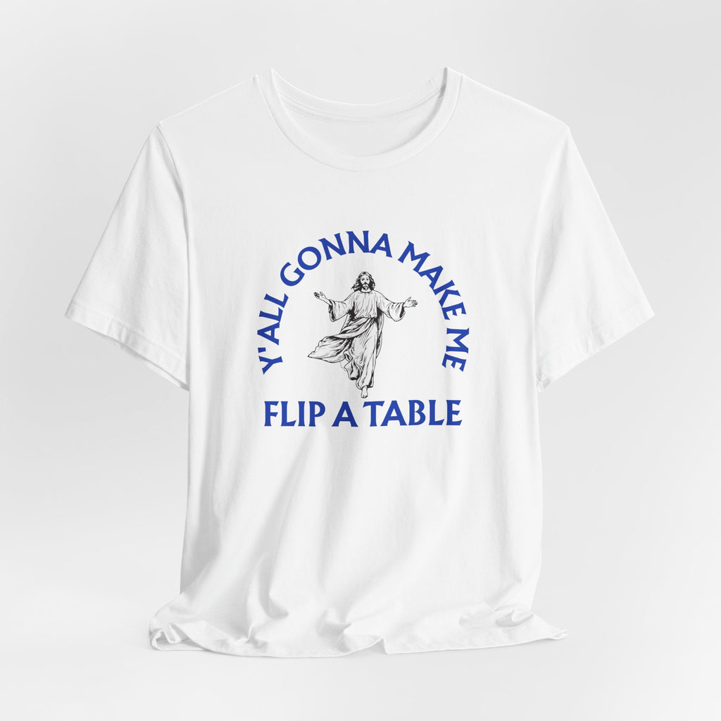 Jesus Y'all Gonna Make Me Flip A Table - Funny Jesus T-Shirt