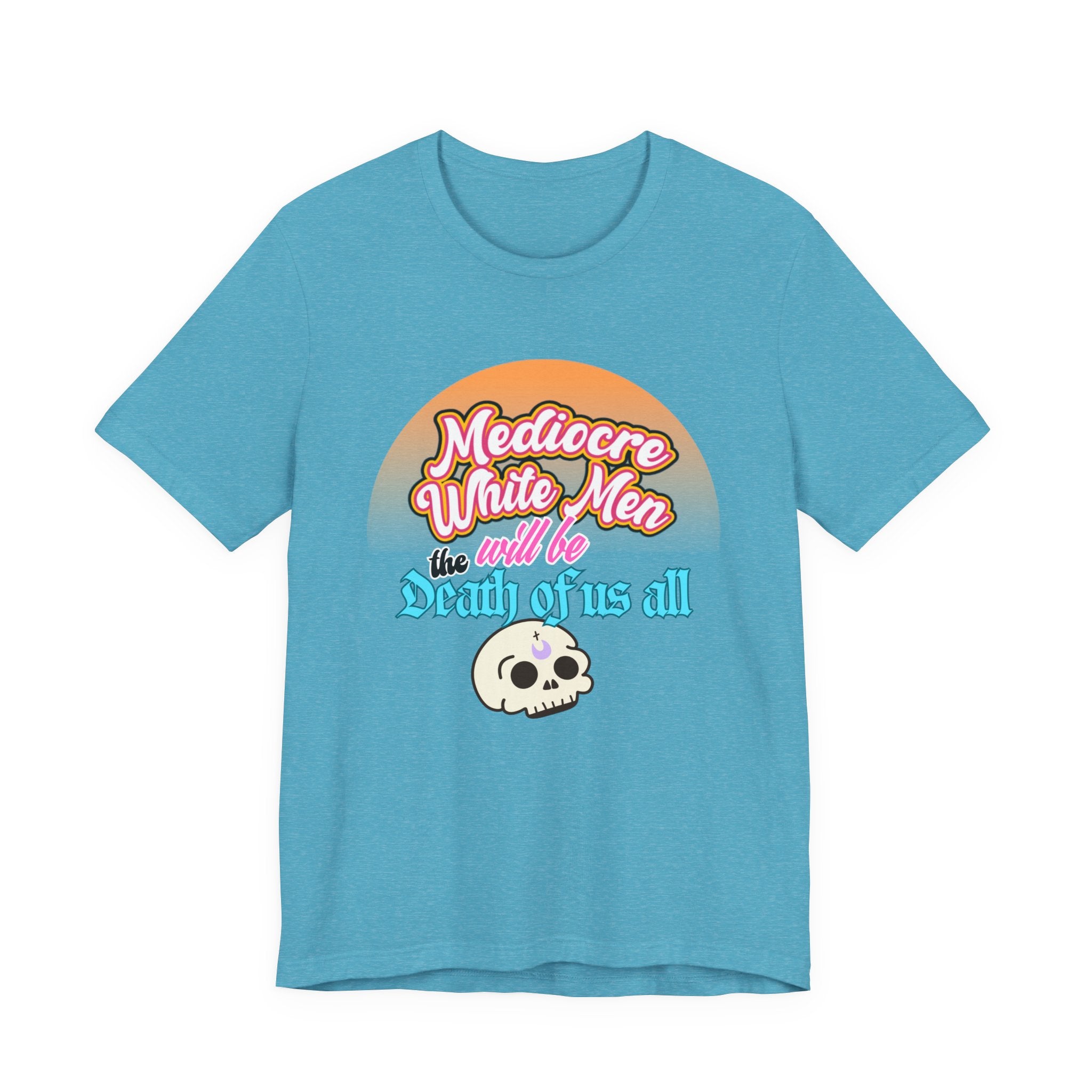 Mediocre White Men will Be The Death of Us All Bella + Canvas T-shirt