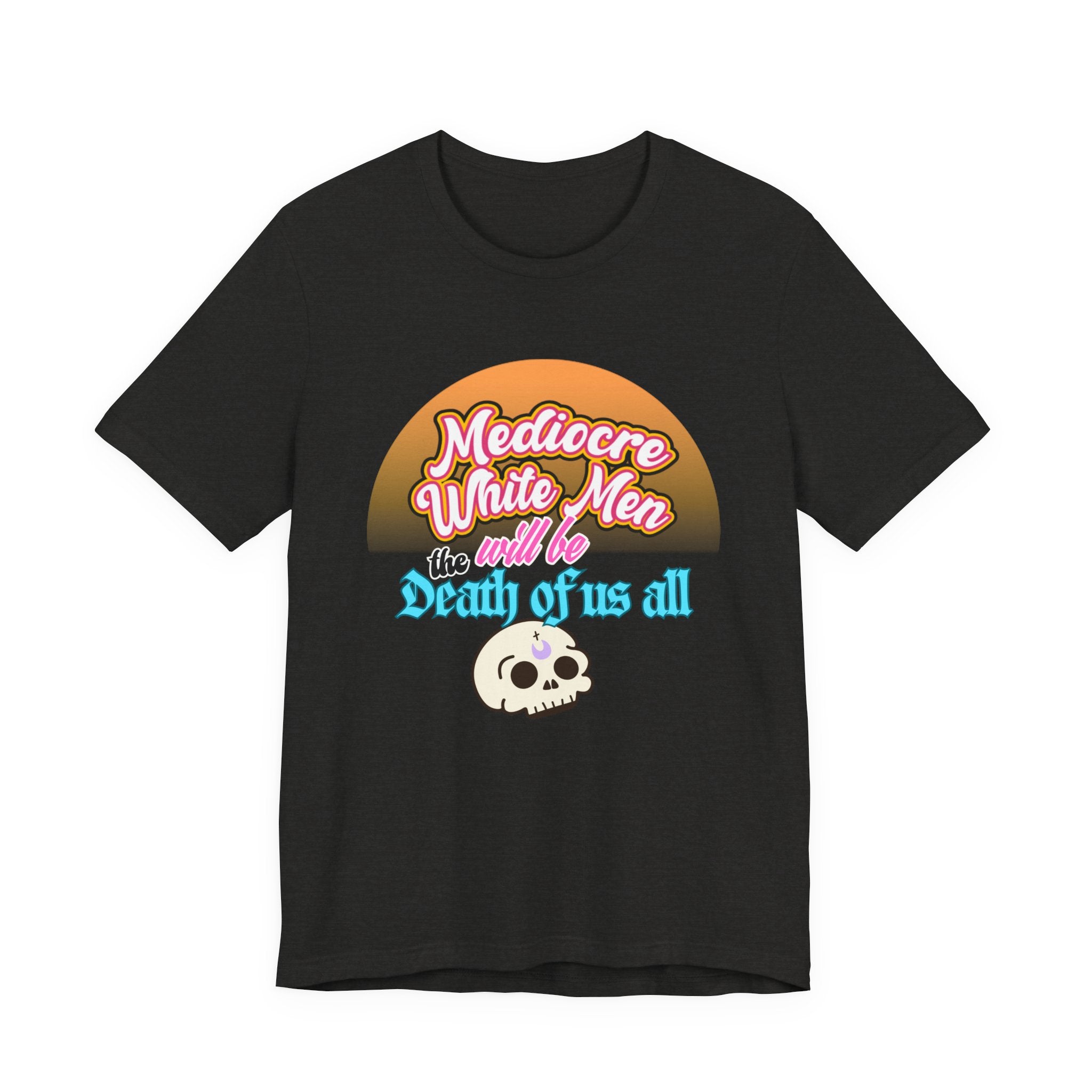 Mediocre White Men will Be The Death of Us All Bella + Canvas T-shirt