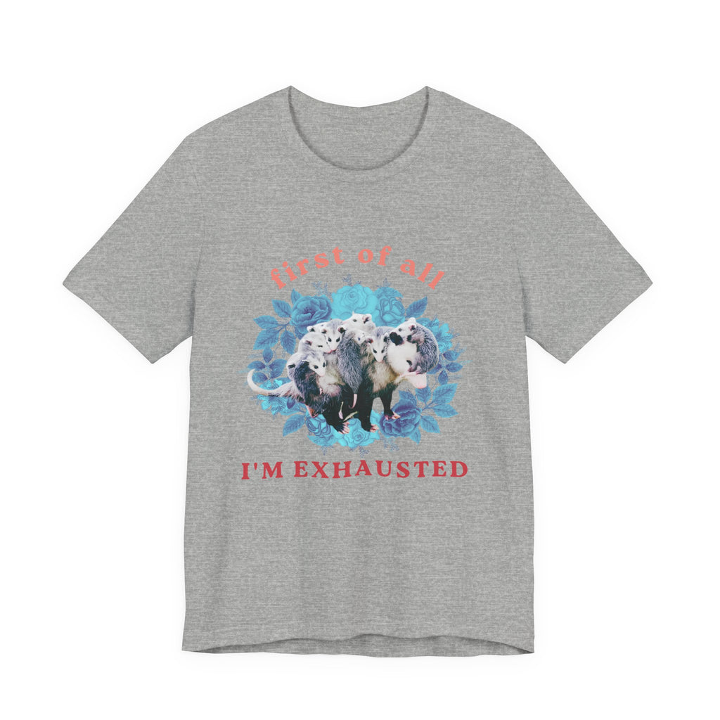 First of All I'm Exhausted Floral Possum Bella + Canvas T-Shirt
