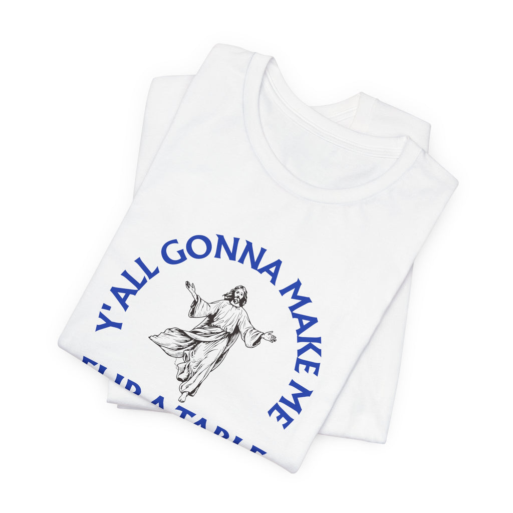 Jesus Y'all Gonna Make Me Flip A Table - Funny Jesus T-Shirt