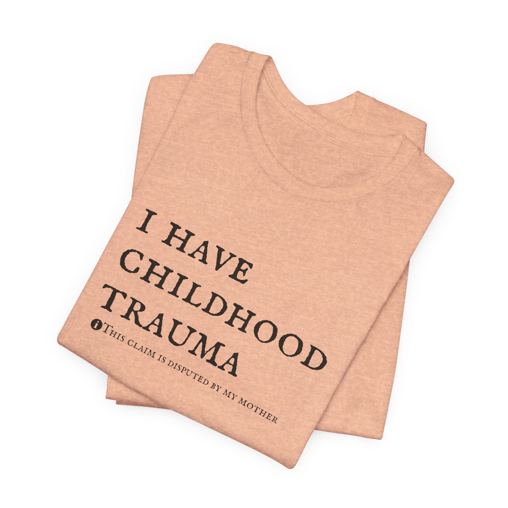 Funny 'I Have Childhood Trauma (This Claim Is Disputed By My Mother)' T-Shirt
