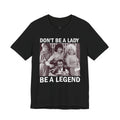 Don't Be a Lady — Be a Legend Tee