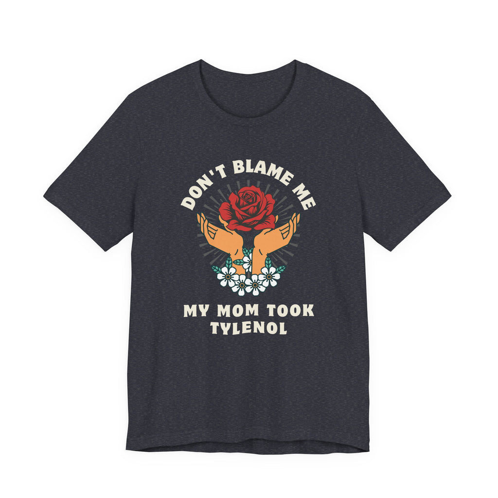 Don't Blame Me, My Mom Took Tylenol - Sarcastic Shirt
