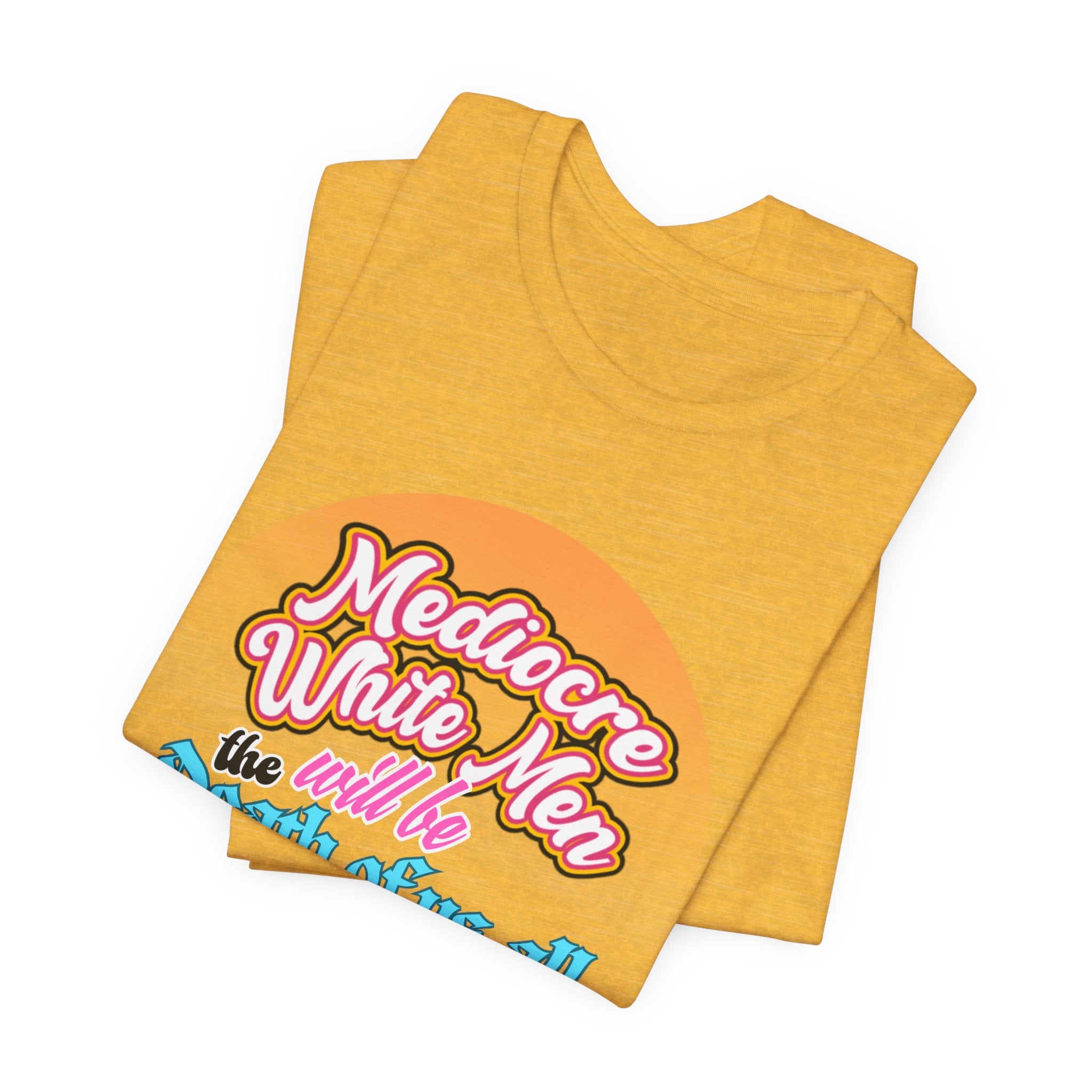 Mediocre White Men will Be The Death of Us All Bella + Canvas T-shirt