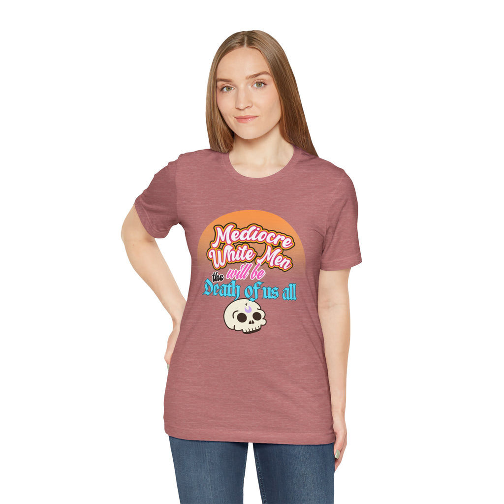 Mediocre White Men will Be The Death of Us All Bella + Canvas T-shirt