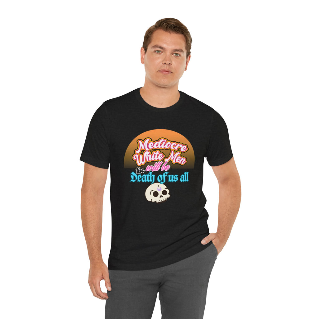 Mediocre White Men will Be The Death of Us All Bella + Canvas T-shirt