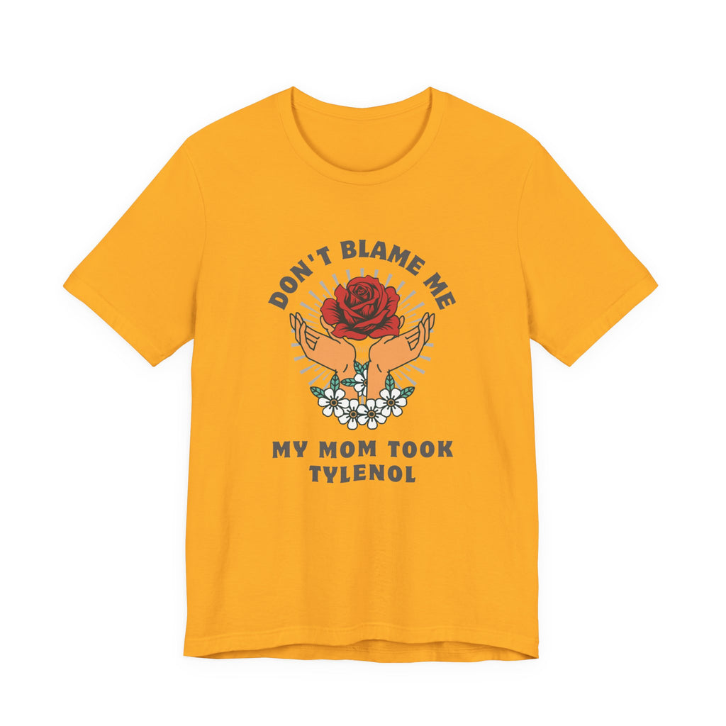 Don't Blame Me, My Mom Took Tylenol - Sarcastic Shirt