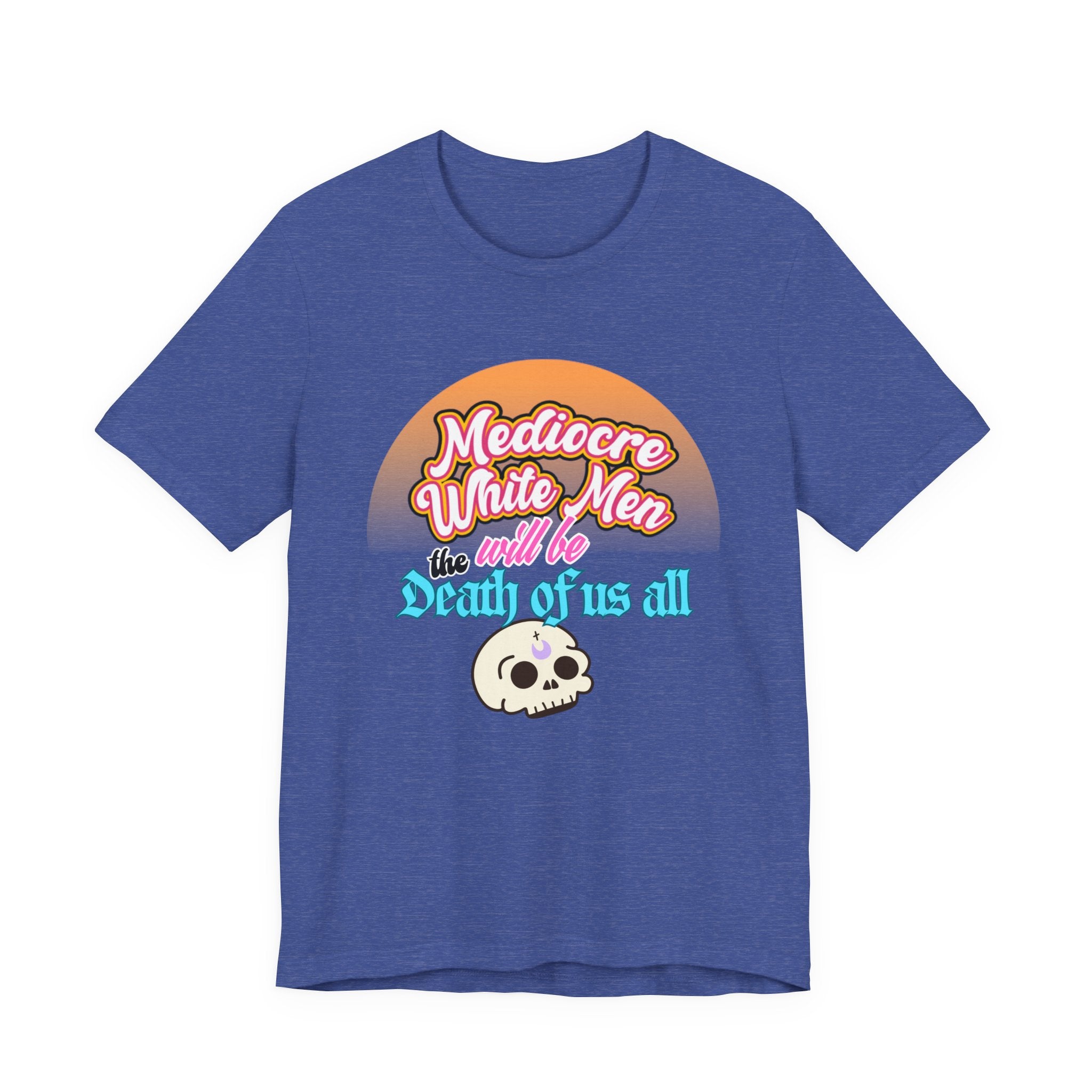 Mediocre White Men will Be The Death of Us All Bella + Canvas T-shirt