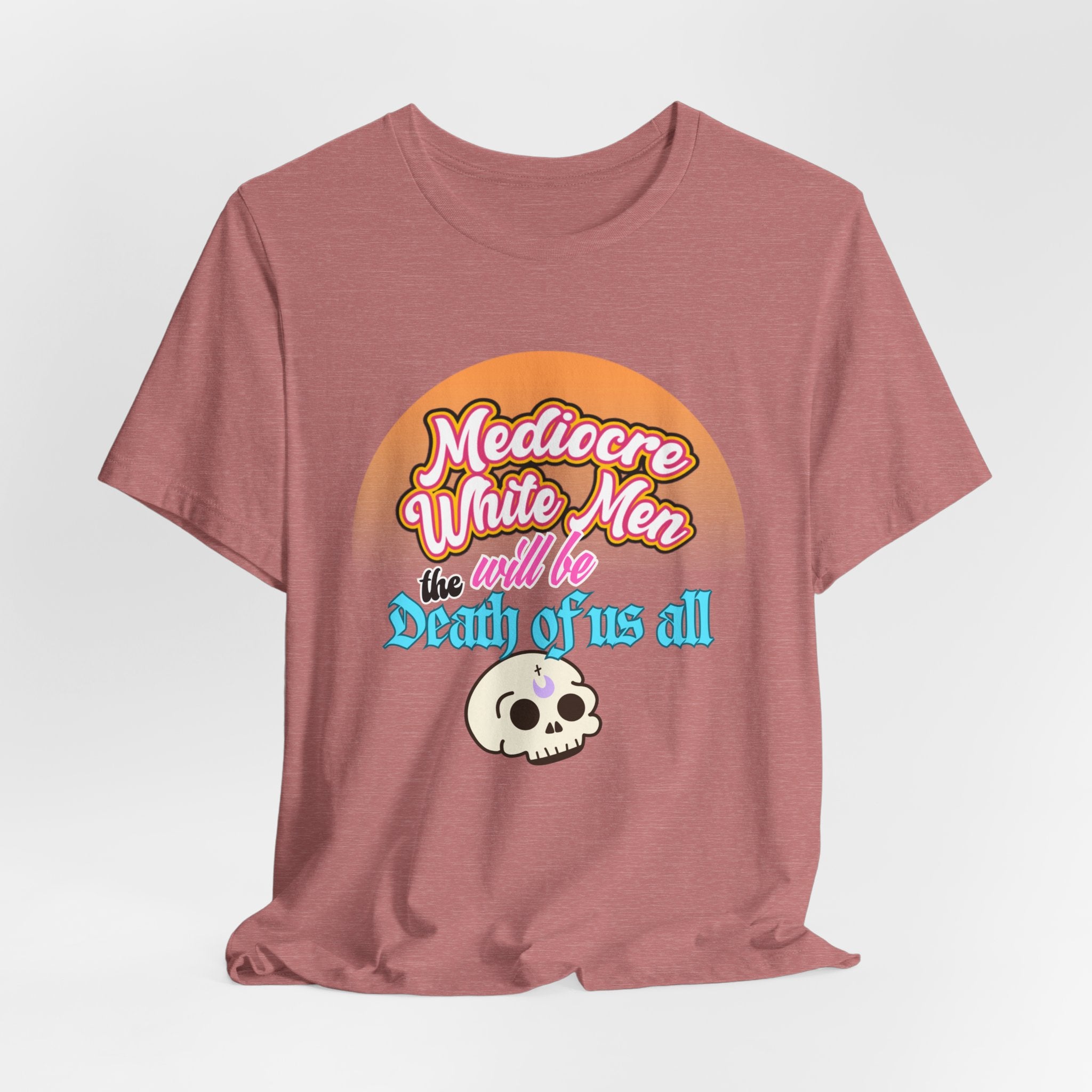 Mediocre White Men will Be The Death of Us All Bella + Canvas T-shirt