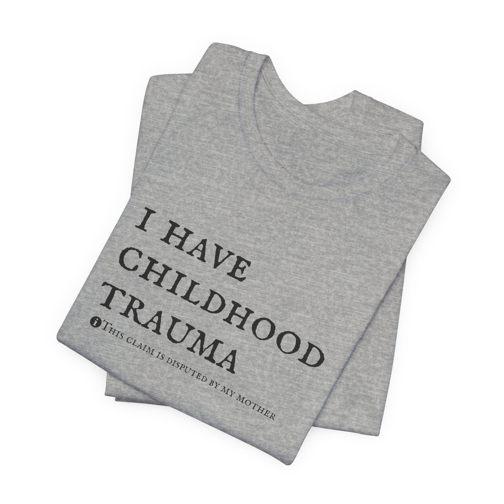 Funny 'I Have Childhood Trauma (This Claim Is Disputed By My Mother)' T-Shirt