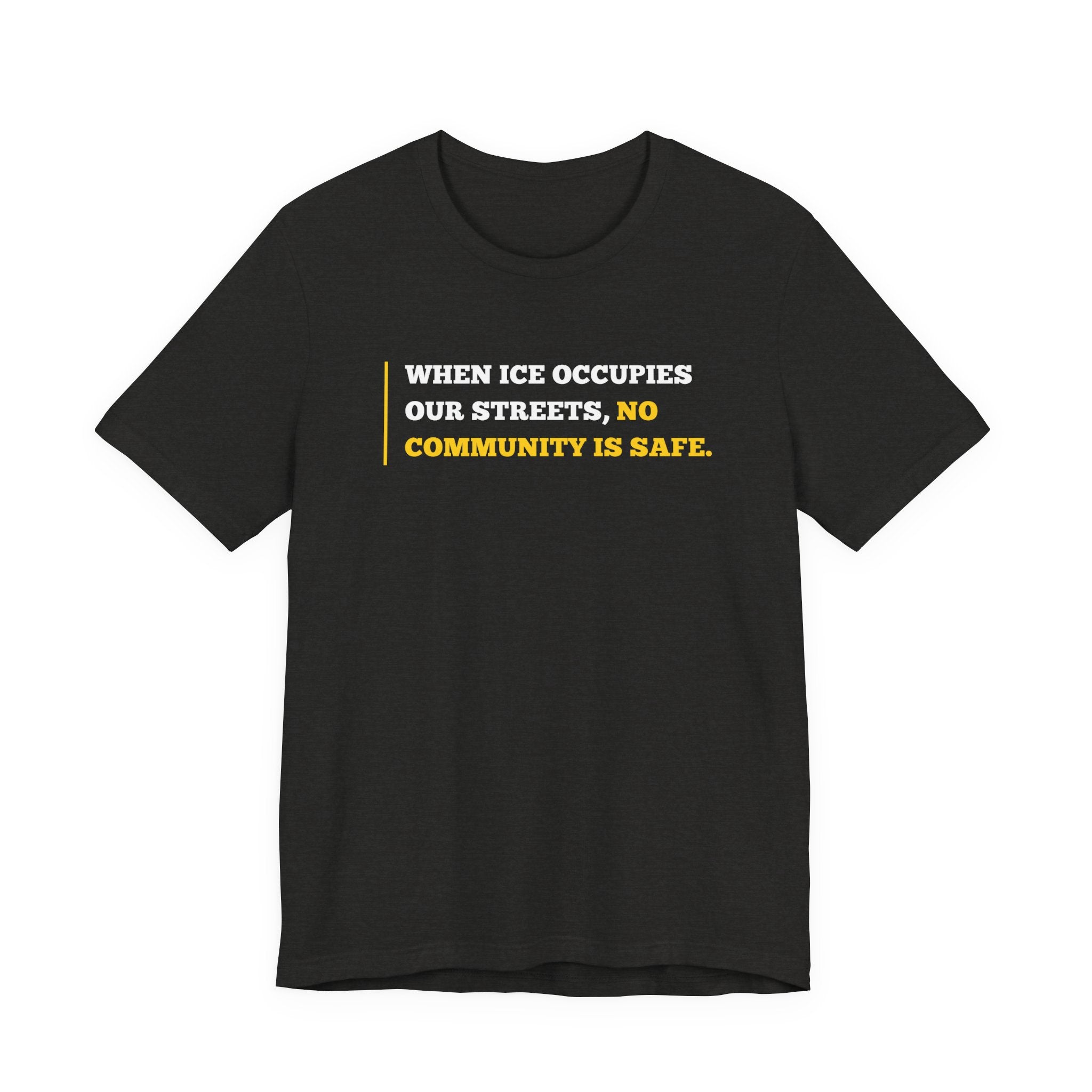 "When ICE Occupies Our Streets, No Community Is Safe." Bella + Canvas T-Shirt