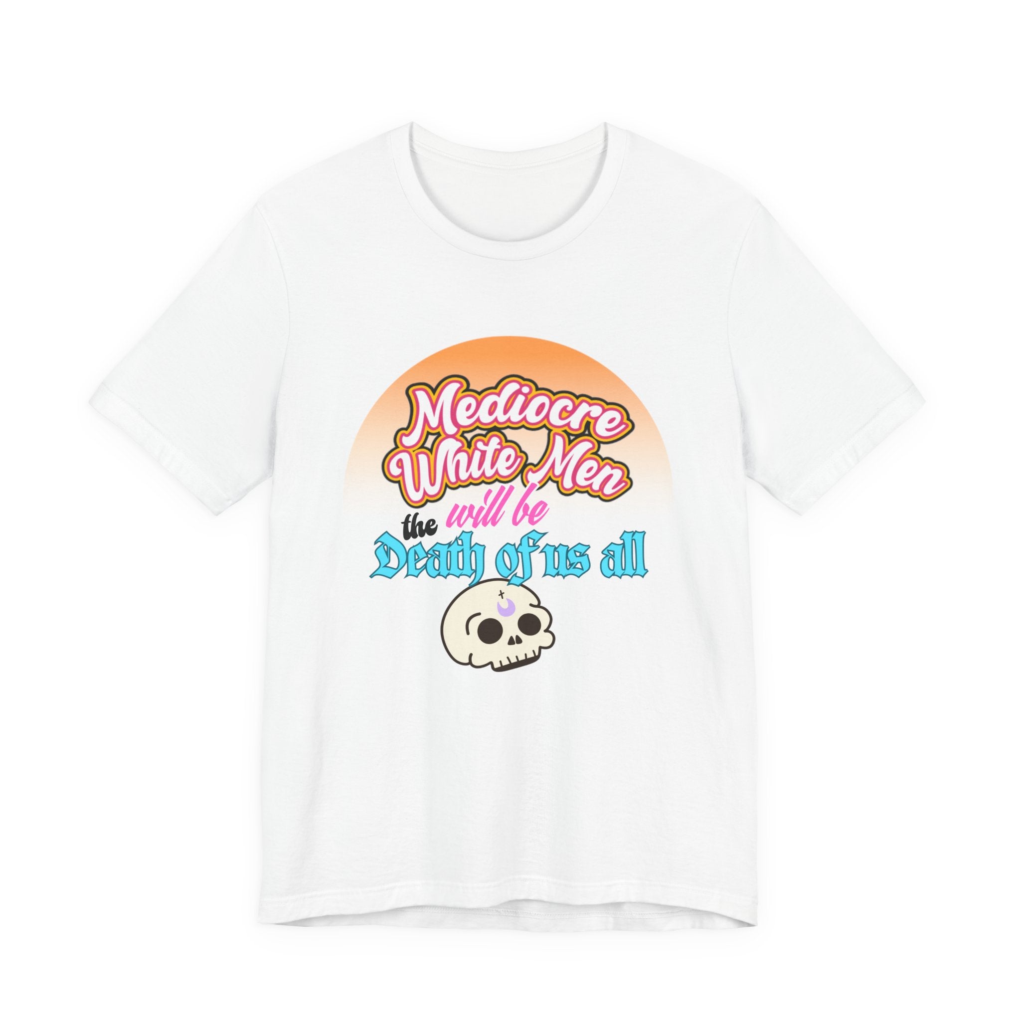 Mediocre White Men will Be The Death of Us All Bella + Canvas T-shirt