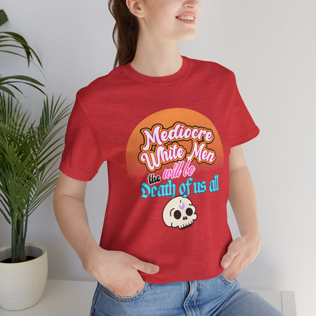 Mediocre White Men will Be The Death of Us All Bella + Canvas T-shirt