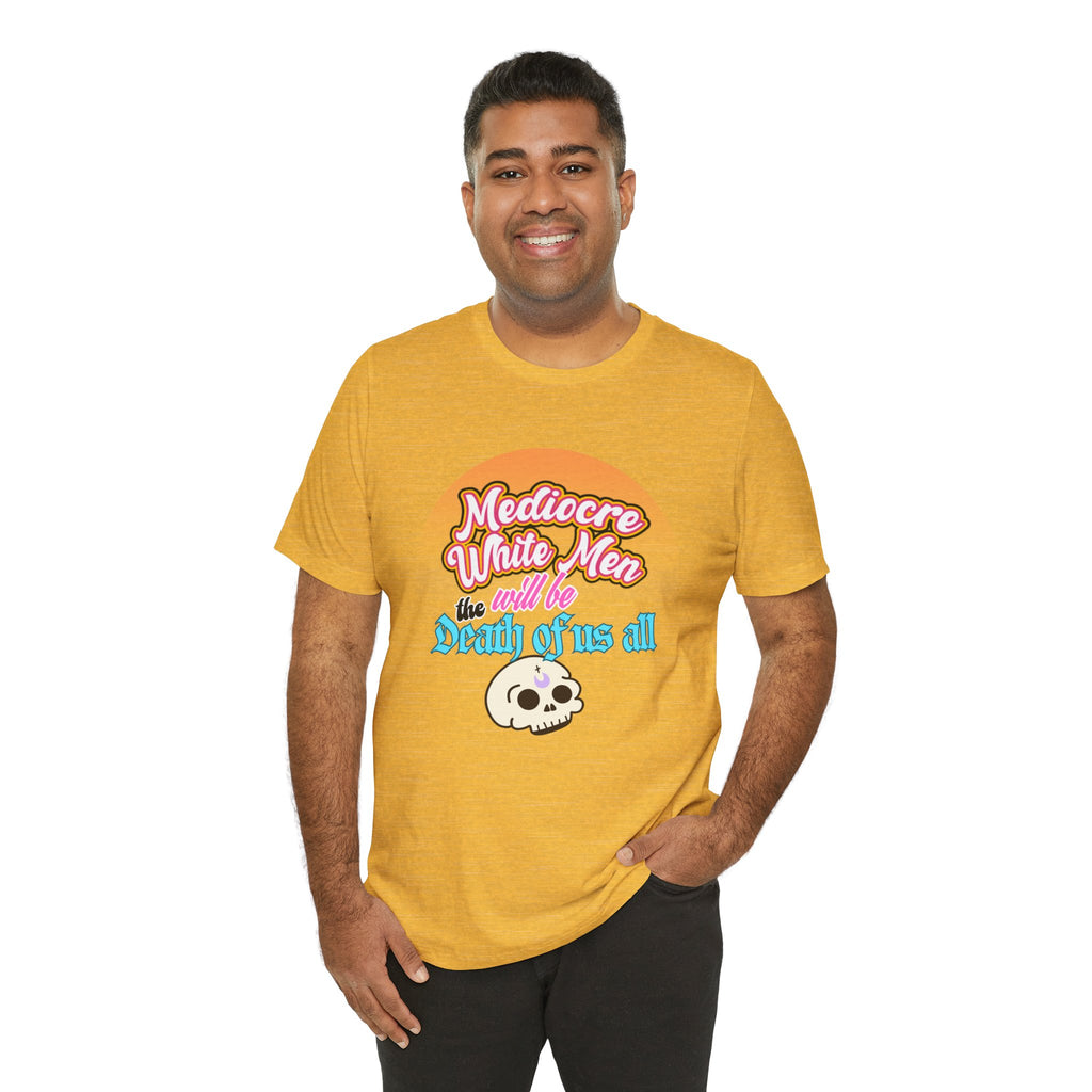 Mediocre White Men will Be The Death of Us All Bella + Canvas T-shirt