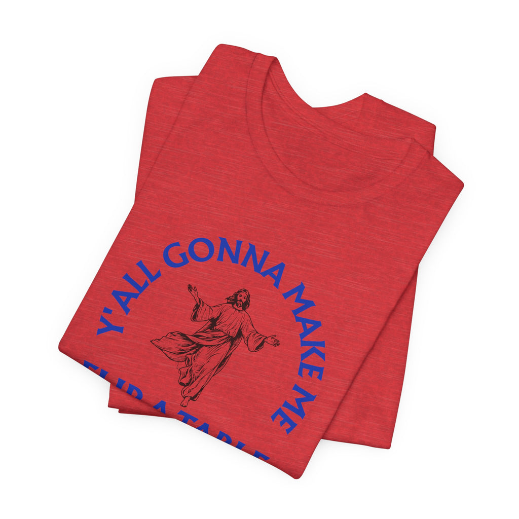 Jesus Y'all Gonna Make Me Flip A Table - Funny Jesus T-Shirt