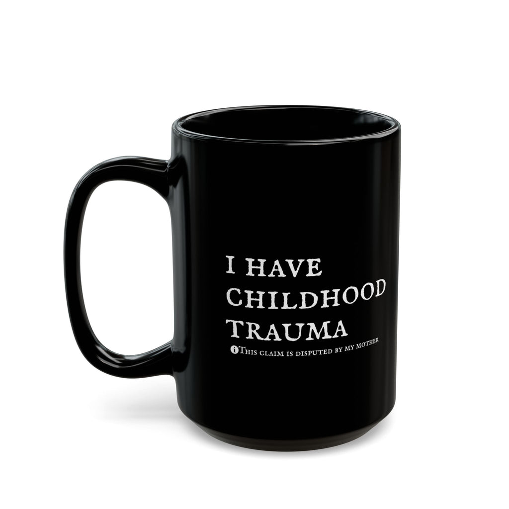 I have childhood trauma. *This claim is disputed by my mother. - Sarcastic Mug