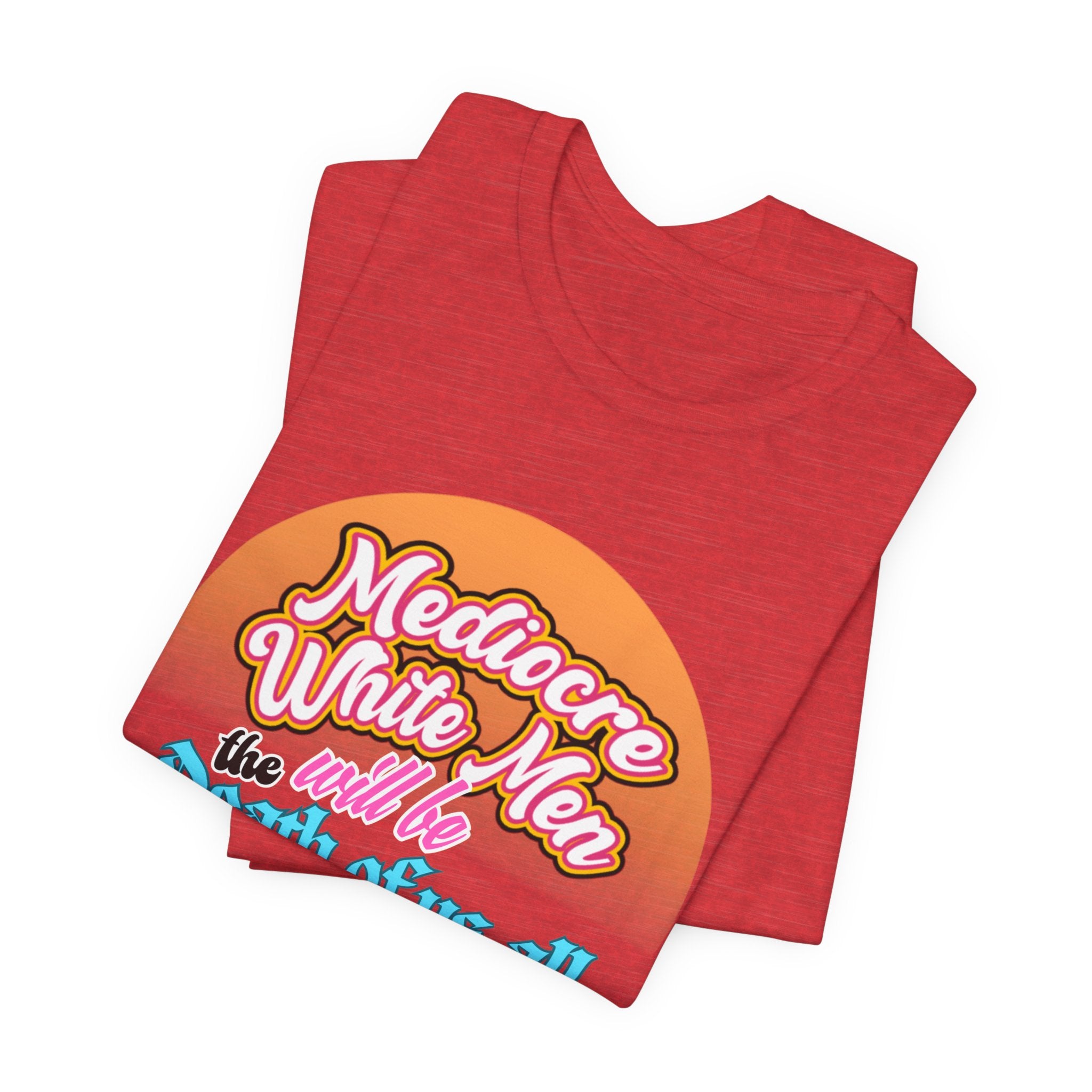 Mediocre White Men will Be The Death of Us All Bella + Canvas T-shirt