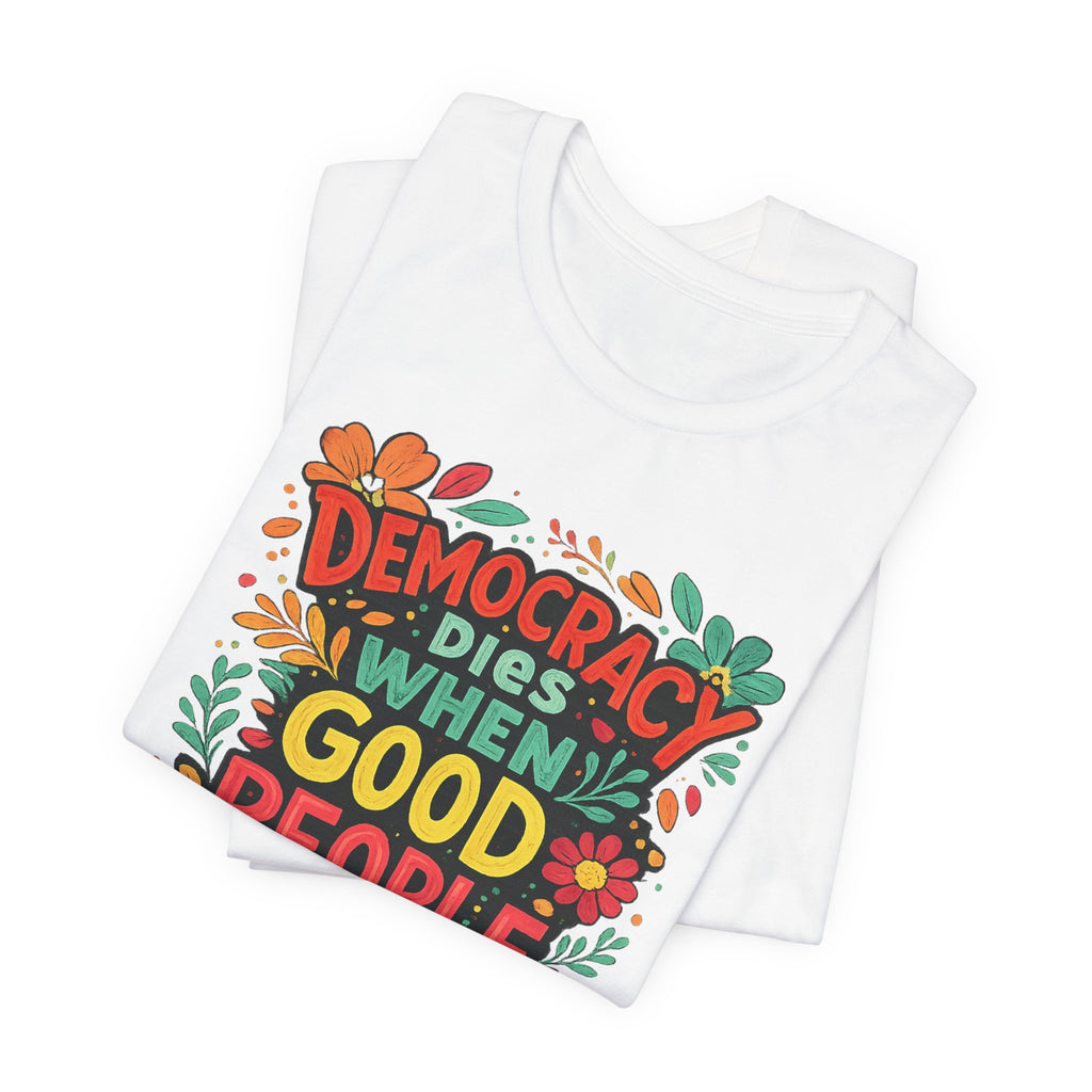 Democracy Dies When Good People Stay Silent T-Shirt