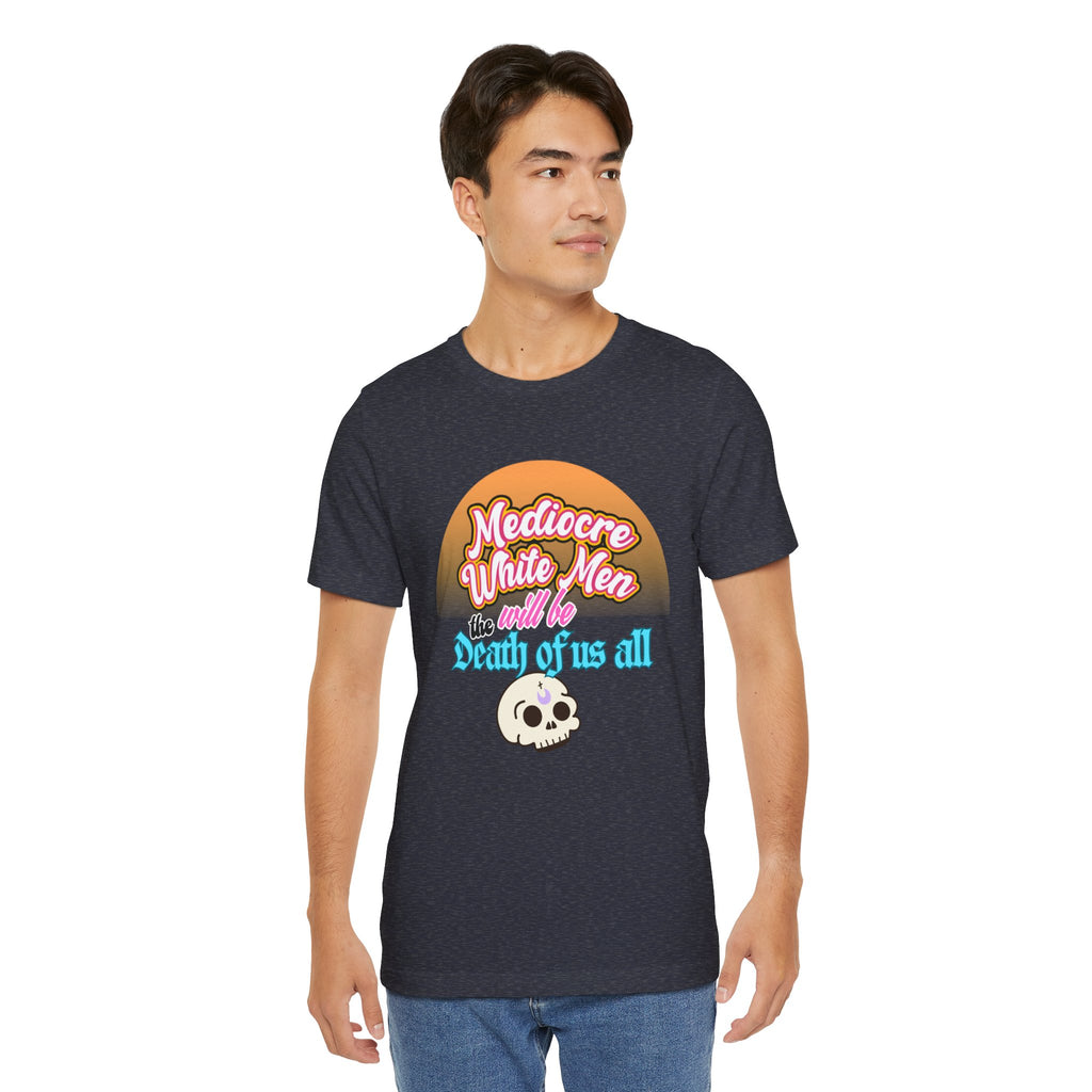 Mediocre White Men will Be The Death of Us All Bella + Canvas T-shirt