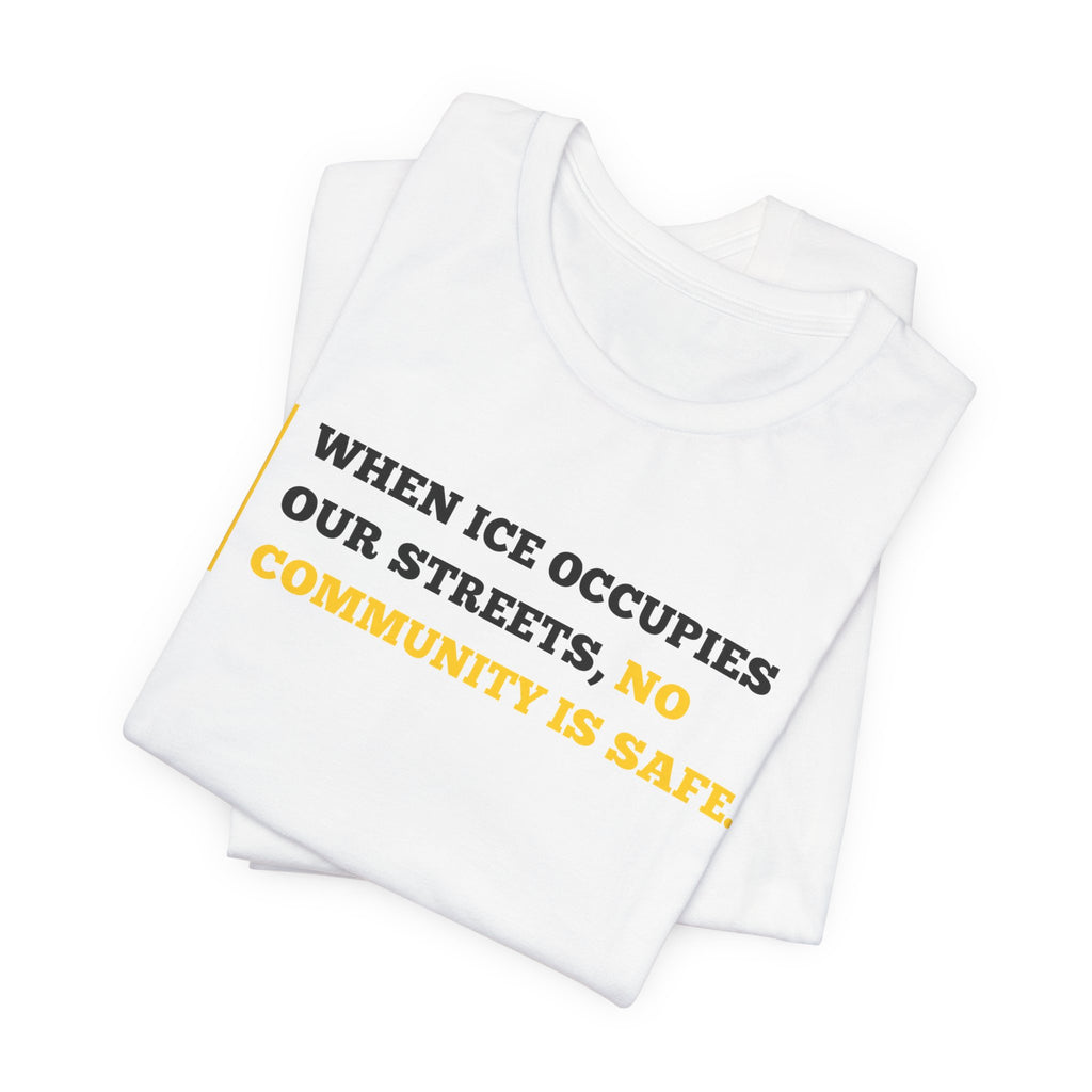 "When ICE Occupies Our Streets, No Community Is Safe." Bella + Canvas T-Shirt
